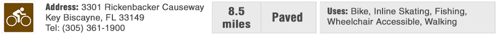 3301 Rickenbacker Causeway, 8.5 Miles, Paved, Uses: Bike, Inline Skating, Fishing, Walking; Wheelchair Accessible. 